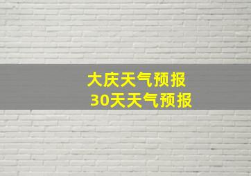 大庆天气预报30天天气预报