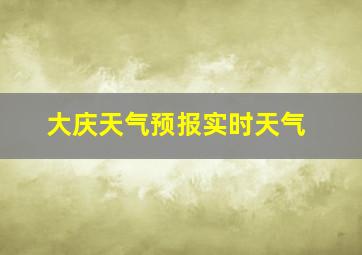 大庆天气预报实时天气