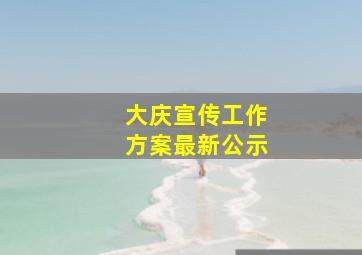 大庆宣传工作方案最新公示