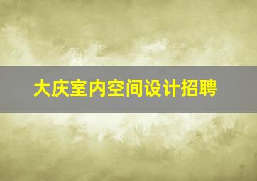 大庆室内空间设计招聘