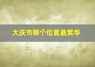 大庆市哪个位置最繁华