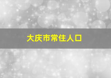 大庆市常住人口