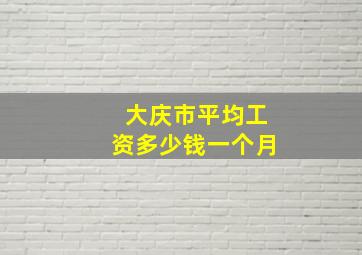 大庆市平均工资多少钱一个月