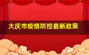 大庆市疫情防控最新政策