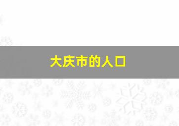 大庆市的人口