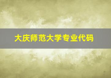 大庆师范大学专业代码