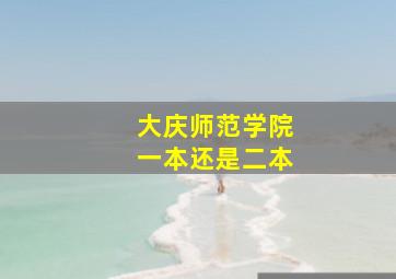 大庆师范学院一本还是二本