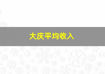 大庆平均收入