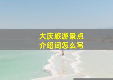 大庆旅游景点介绍词怎么写