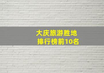 大庆旅游胜地排行榜前10名