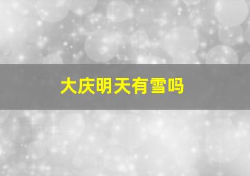 大庆明天有雪吗