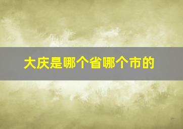 大庆是哪个省哪个市的