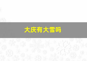 大庆有大雪吗