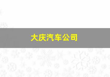 大庆汽车公司