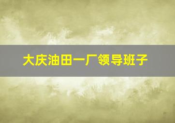 大庆油田一厂领导班子