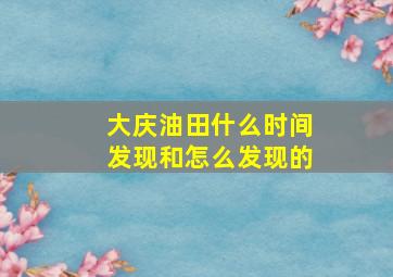 大庆油田什么时间发现和怎么发现的