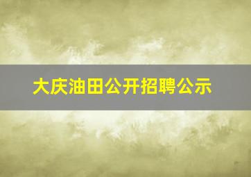 大庆油田公开招聘公示