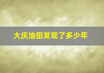 大庆油田发现了多少年