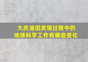 大庆油田发现过程中的地球科学工作有哪些变化