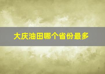 大庆油田哪个省份最多