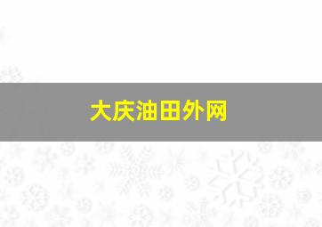 大庆油田外网