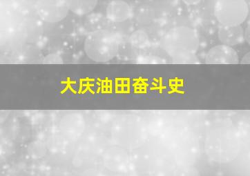 大庆油田奋斗史