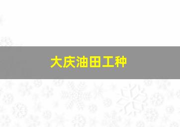 大庆油田工种