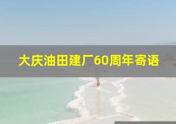 大庆油田建厂60周年寄语