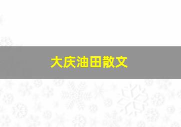 大庆油田散文