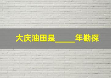 大庆油田是_____年勘探