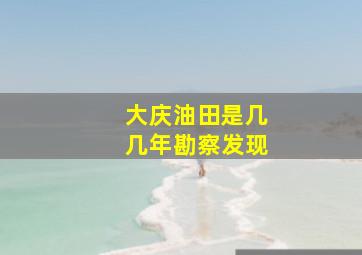 大庆油田是几几年勘察发现