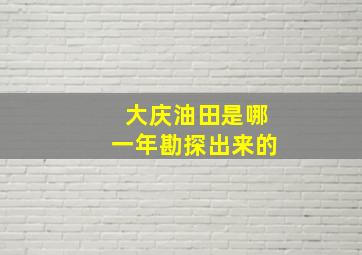 大庆油田是哪一年勘探出来的