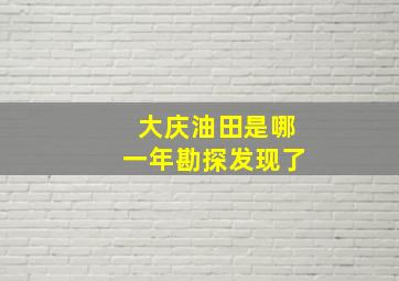 大庆油田是哪一年勘探发现了