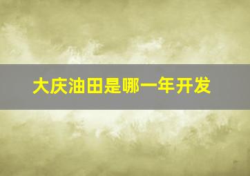 大庆油田是哪一年开发