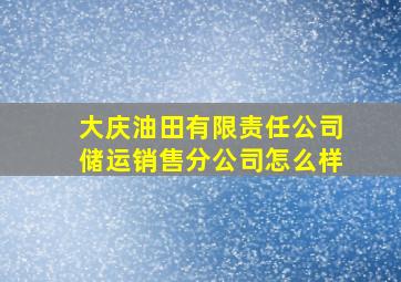 大庆油田有限责任公司储运销售分公司怎么样