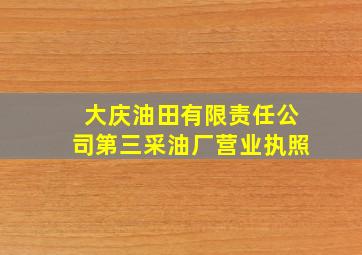 大庆油田有限责任公司第三采油厂营业执照