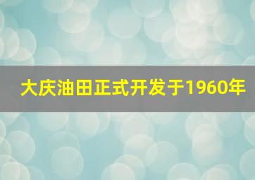 大庆油田正式开发于1960年