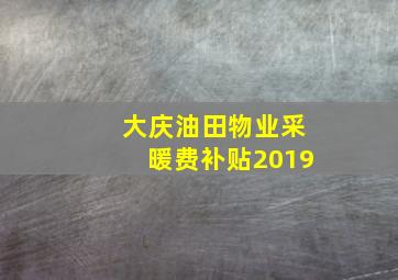 大庆油田物业采暖费补贴2019