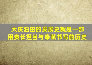 大庆油田的发展史就是一部用责任担当与奉献书写的历史