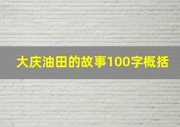 大庆油田的故事100字概括