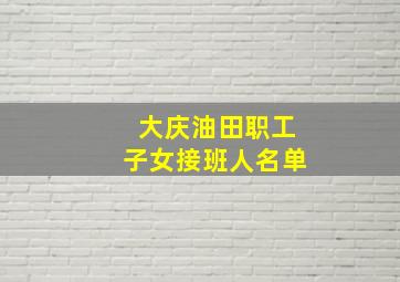 大庆油田职工子女接班人名单