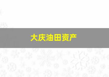 大庆油田资产