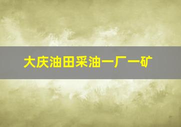 大庆油田采油一厂一矿