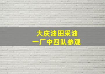 大庆油田采油一厂中四队参观