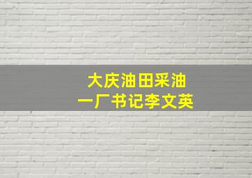 大庆油田采油一厂书记李文英