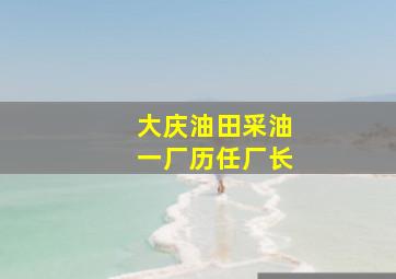 大庆油田采油一厂历任厂长