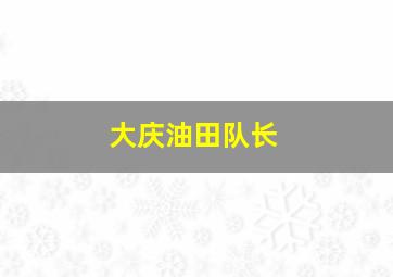 大庆油田队长