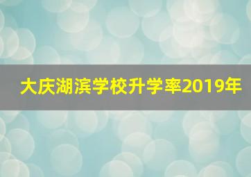 大庆湖滨学校升学率2019年