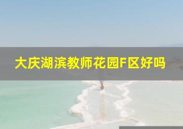 大庆湖滨教师花园F区好吗