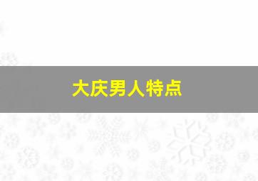 大庆男人特点